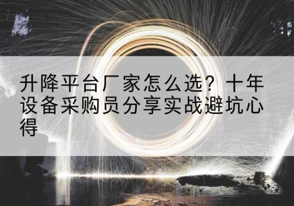 龙凤升降平台厂家-怎么选？十年设备采购员分享实战避坑心得