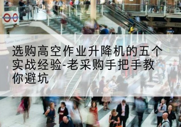 龙凤高空作业升降机厂家-选购高空作业升降机的五个实战经验-老采购手把手教你避坑
