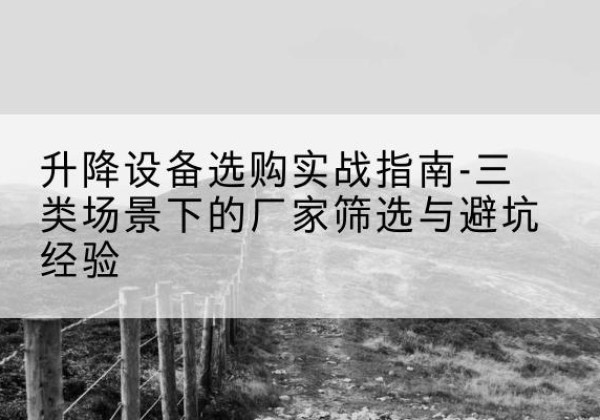 龙凤移动式升降机厂家推荐-升降设备选购实战指南-三类场景下的厂家筛选与避坑经验