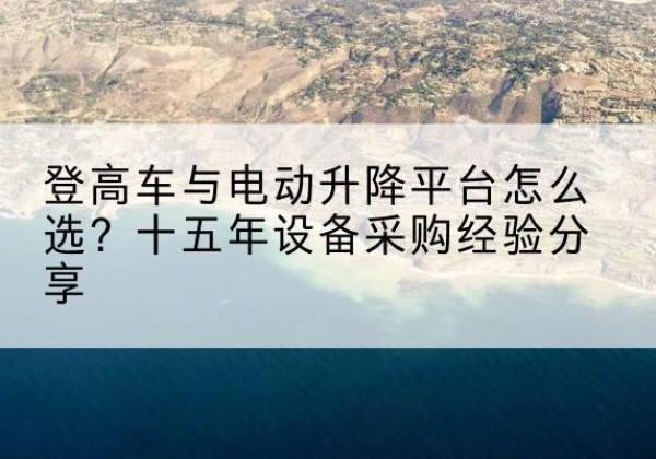 龙凤登高车厂家厂家-登高车与电动升降平台怎么选？十五年设备采购经验分享