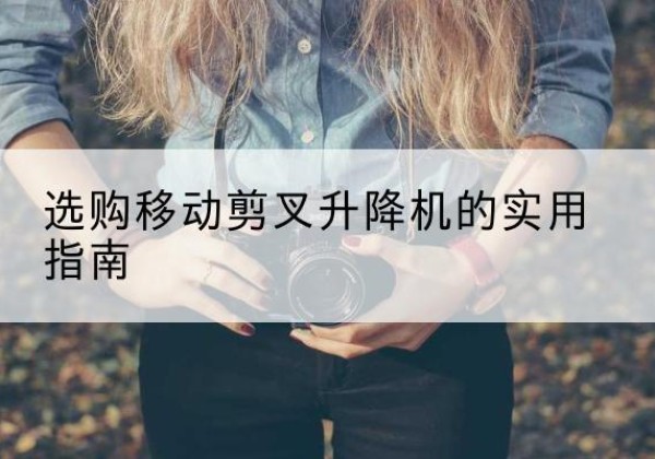 龙凤移动剪叉升降机怎么选-选购移动剪叉升降机的实用指南